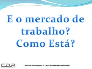 Instrutor : Bruno Bonafé  -  E-mail: bbonafermk@hotmail.com 