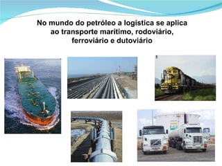 No mundo do petróleo a logística se aplica ao transporte marítimo, rodoviário, ferroviário e dutoviário 