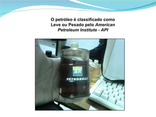 O petróleo é classificado como Leve ou Pesado pelo  American Petroleum Institute - API 