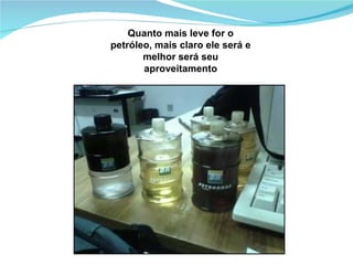 Quanto mais leve for o petróleo, mais claro ele será e melhor será seu aproveitamento 