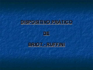 DISPOSITIVO PRÁTICODISPOSITIVO PRÁTICO
DEDE
BRIOT - RUFFINIBRIOT - RUFFINI
 