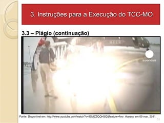 3. Instruções para a Execução do TCC-MO 3.3 – Plágio (continuação)  Fonte: Disponível em: http://www.youtube.com/watch?v=8ScfZZQQH3Q&feature=fvsr. Acesso em 09 mar. 2011. 