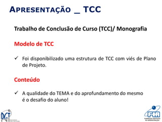 APRESENTAÇÃO _ TCC
Trabalho de Conclusão de Curso (TCC)/ Monografia
Modelo de TCC
 Foi disponibilizado uma estrutura de TCC com viés de Plano
de Projeto.
Conteúdo
 A qualidade do TEMA e do aprofundamento do mesmo
é o desafio do aluno!
 