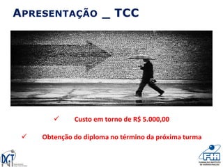 APRESENTAÇÃO _ TCC
 Custo em torno de R$ 5.000,00
 Obtenção do diploma no término da próxima turma
 