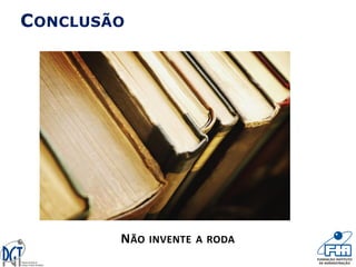 CONCLUSÃO
NÃO INVENTE A RODA
 