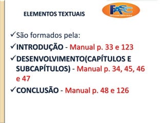 ELEMENTOS TEXTUAIS
São formados pela:
INTRODUÇÃO - Manual p. 33 e 123
DESENVOLVIMENTO(CAPÍTULOS E
SUBCAPÍTULOS) - Manual p. 34, 45, 46
e 47
CONCLUSÃO - Manual p. 48 e 126
 