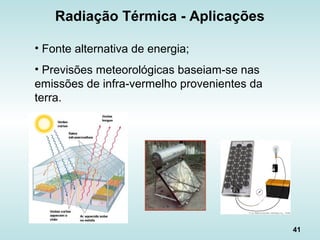 41
Radiação Térmica - Aplicações
• Fonte alternativa de energia;
• Previsões meteorológicas baseiam-se nas
emissões de infra-vermelho provenientes da
terra.
 