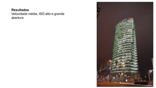 Resultados
Velocidade média, ISO alto e grande
abertura
 