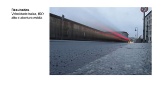 Resultados
Velocidade baixa, ISO
alto e abertura média
 