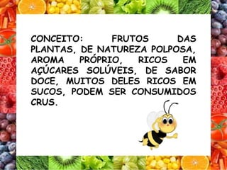 CONCEITO: FRUTOS DAS
PLANTAS, DE NATUREZA POLPOSA,
AROMA PRÓPRIO, RICOS EM
AÇÚCARES SOLÚVEIS, DE SABOR
DOCE, MUITOS DELES RICOS EM
SUCOS, PODEM SER CONSUMIDOS
CRUS.
 