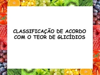 CLASSIFICAÇÃO DE ACORDO
COM O TEOR DE GLICÍDIOS
 