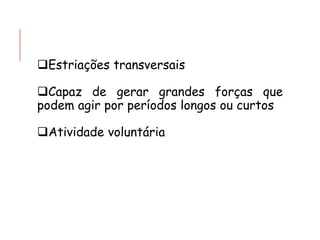 ❑Estriações transversais
❑Capaz de gerar grandes forças que
podem agir por períodos longos ou curtos
❑Atividade voluntária
 