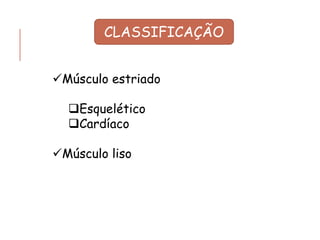 CLASSIFICAÇÃO
✓Músculo estriado
❑Esquelético
❑Cardíaco
✓Músculo liso
 
