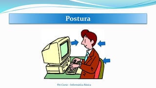 Postura
Pet Curso - Informática Básica
 