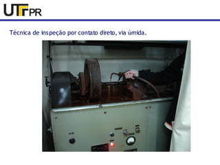 Técnica de inspeção por contato direto, via úmida. 
 