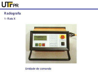 Radiografia 
1- Raio X 
Unidade de comando 
 
