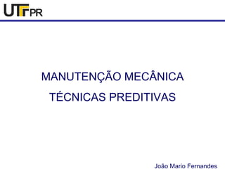 MANUTENÇÃO MECÂNICA 
TÉCNICAS PREDITIVAS 
João Mario Fernandes 
 