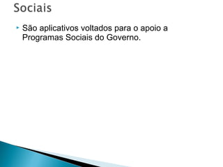  São aplicativos voltados para o apoio a
Programas Sociais do Governo.
 