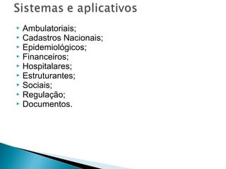 Ambulatoriais;
 Cadastros Nacionais;
 Epidemiológicos;
 Financeiros;
 Hospitalares;
 Estruturantes;
 Sociais;
 Regulação;
 Documentos.


 