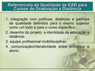 Referenciais de Qualidade de EAD para Cursos de Graduação a Distância <ul><li>1. integração com políticas, diretrizes e pa...