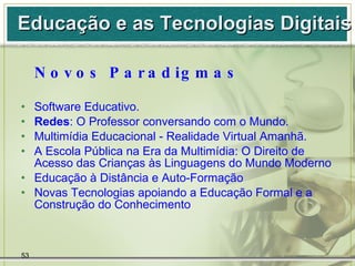 <ul><li>Novos Paradigmas </li></ul><ul><li>Software Educativo.  </li></ul><ul><li>Redes : O Professor conversando com o Mu...