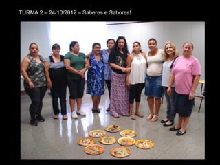 TURMA 2 – 24/10/2012 – Saberes e Sabores!
 