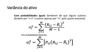Variância do ativo
Com probabilidades iguais (lembrem de que alguns autores
dividem por “n-1” e outros apenas por “n”, pelo ajuste amostral).
 