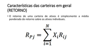 Características das carteiras em geral
(RETORNO)
• O retorno de uma carteira de ativos é simplesmente a média
ponderada do retorno sobre os ativos individuais.
 