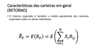 Características das carteiras em geral
(RETORNO)
• O retorno esperado é também a média ponderada dos retornos
esperados sobre os ativos individuais.
 