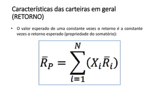 Características das carteiras em geral
(RETORNO)
• O valor esperado de uma constante vezes o retorno é a constante
vezes o retorno esperado (propriedade do somatório):
 