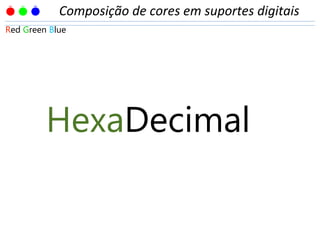 HexaDecimal
Red Green BlueRed Green Blue
Composição de cores em suportes digitais
 