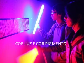 COR LUZ E COR PIGMENTO
 