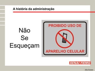A história da administração
Júlio Pyramo
Não
Se
Esqueçam
 