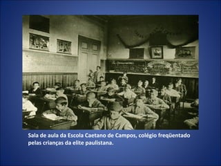 Sala de aula da Escola Caetano de Campos, colégio freqüentado
pelas crianças da elite paulistana.

 