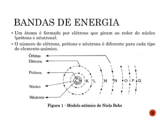  Um átomo é formado por elétrons que giram ao redor do núcleo
(prótons e nêutrons).
 O número de elétrons, prótons e nêutrons é diferente para cada tipo
de elemento químico.
Figura 1 - Modelo atômico de Niels Bohr
4
 