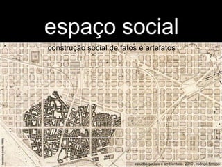 espaço social construção social de fatos e artefatos barcelona (cerdà, 1859) estudos sociais e ambientais . 2010 . rodrigo firmino 