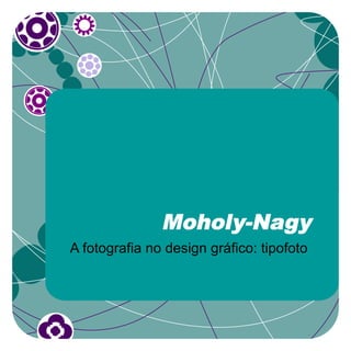 Moholy-Nagy
A fotografia no design gráfico: tipofoto
 