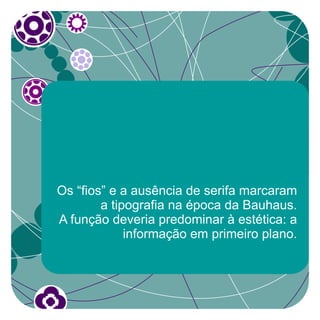 Os “fios” e a ausência de serifa marcaram
        a tipografia na época da Bauhaus.
A função deveria predominar à estética: a
             informação em primeiro plano.
 