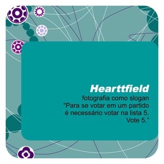 Hearttfield
      fotografia como slogan
“Para se votar em um partido
 é necessário votar na lista 5.
                      Vote 5.”
 