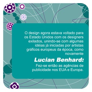 O design agora estava voltado para
os Estado Unidos com os designers
  exilados, unindo-se com algumas
       idéias já iniciadas por artistas
 gráficos europeus da época, como
                           novamente
      Lucian Benhard:
       Fez-se então as agências de
     publicidade nos EUA e Europa.
 