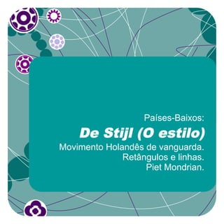Países-Baixos:
    De Stijl (O estilo)
Movimento Holandês de vanguarda.
              Retângulos e linhas.
                   Piet Mondrian.
 