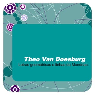 Theo Van Doesburg
Letras geométricas e linhas de Mondrian.
 
