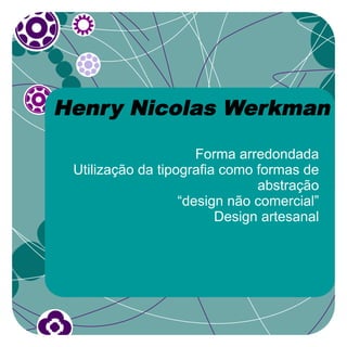 Henry Nicolas Werkman

                      Forma arredondada
 Utilização da tipografia como formas de
                               abstração
                   “design não comercial”
                         Design artesanal
 