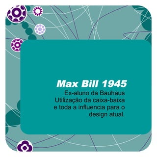 Max Bill 1945
    Ex-aluno da Bauhaus
Utilização da caixa-baixa
e toda a influencia para o
              design atual.
 