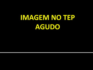 IMAGEM NO TEP
AGUDO
Dany Jasinowodolinski
danyjasino@gmail.com

 