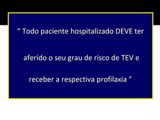 “ Todo paciente hospitalizado DEVE ter
aferido o seu grau de risco de TEV e
receber a respectiva profilaxia ”

MBGazzana

 