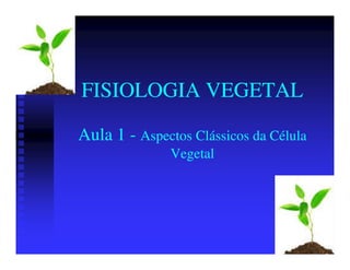 FISIOLOGIA VEGETAL

Aula 1 - Aspectos Clássicos da Célula
              Vegetal
 