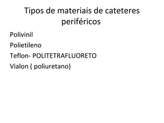 Tipos de materiais de cateteres
periféricos
Polivinil
Polietileno
Teflon- POLITETRAFLUORETO
Vialon ( poliuretano)

 