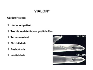 VIALON®
Características
 Hemocompatível
 Tromboresistente – superfície lisa
 Termosensível
 Flexibilidade
 Resistência
 Inertividade

 