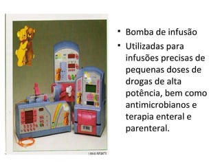 • Bomba de infusão
• Utilizadas para
infusões precisas de
pequenas doses de
drogas de alta
potência, bem como
antimicrobianos e
terapia enteral e
parenteral.

 